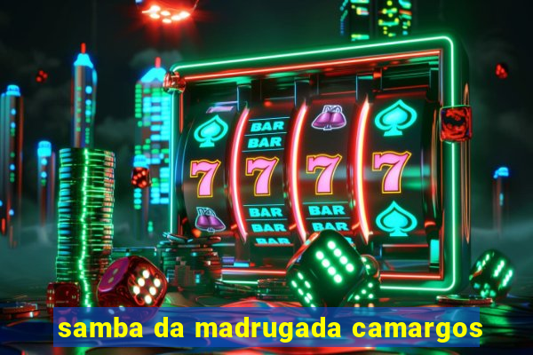 samba da madrugada camargos